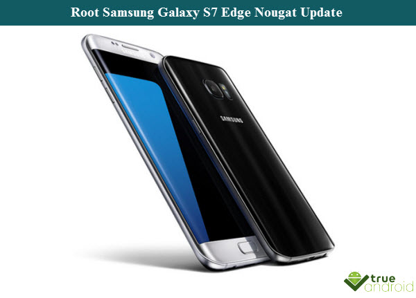 Root Samsung Galaxy S7 Edge Nougat Update